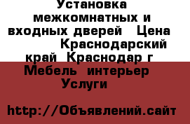 Установка межкомнатных и входных дверей › Цена ­ 1 200 - Краснодарский край, Краснодар г. Мебель, интерьер » Услуги   